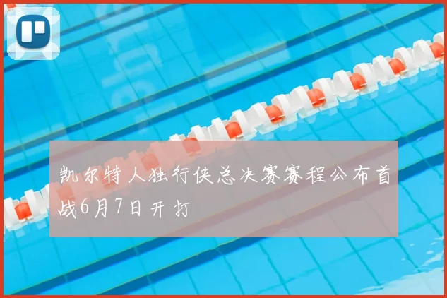 凯尔特人独行侠总决赛赛程公布首战6月7日开打