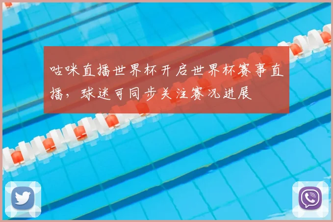 咕咪直播世界杯开启世界杯赛事直播，球迷可同步关注赛况进展