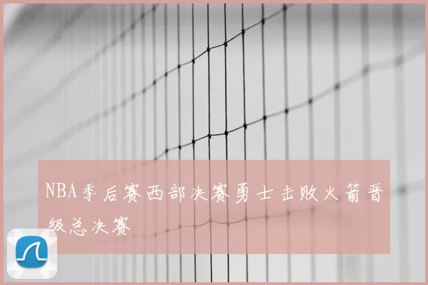 NBA季后赛西部决赛勇士击败火箭晋级总决赛