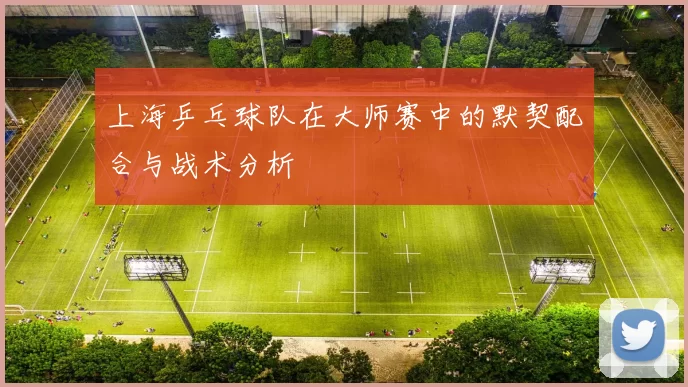 上海乒乓球队在大师赛中的默契配合与战术分析