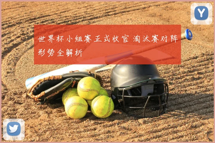 世界杯小组赛正式收官 淘汰赛对阵形势全解析