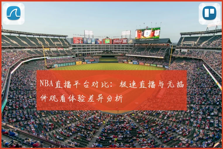 NBA直播平台对比：极速直播与无插件观看体验差异分析