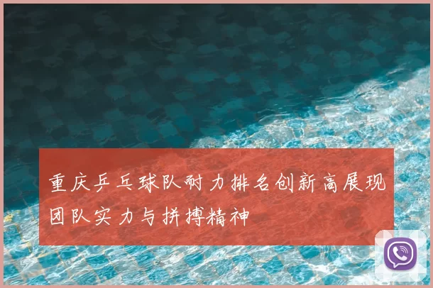 重庆乒乓球队耐力排名创新高展现团队实力与拼搏精神