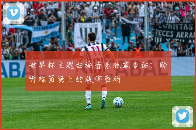 世界杯主题曲纯音乐独家专访:聆听绿茵场上的旋律密码