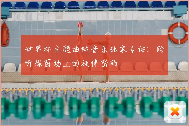 世界杯主题曲纯音乐独家专访：聆听绿茵场上的旋律密码